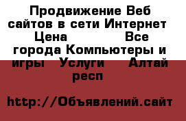 Продвижение Веб-сайтов в сети Интернет › Цена ­ 15 000 - Все города Компьютеры и игры » Услуги   . Алтай респ.